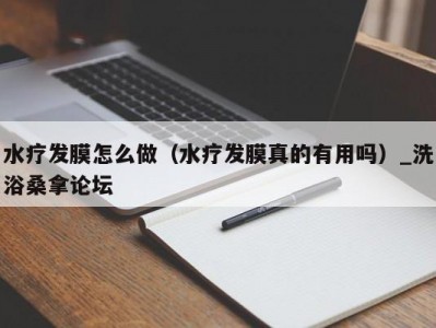 苏州水疗发膜怎么做（水疗发膜真的有用吗）_洗浴桑拿论坛