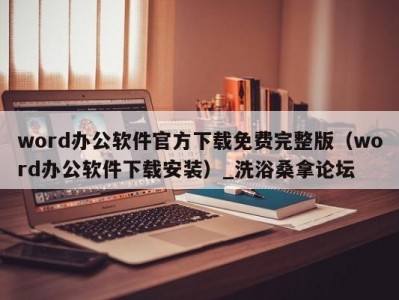 苏州word办公软件官方下载免费完整版（word办公软件下载安装）_洗浴桑拿论坛