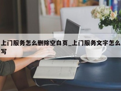 苏州上门服务怎么删除空白页_上门服务文字怎么写 