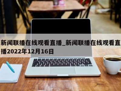 苏州新闻联播在线观看直播_新闻联播在线观看直播2022年12月16日 