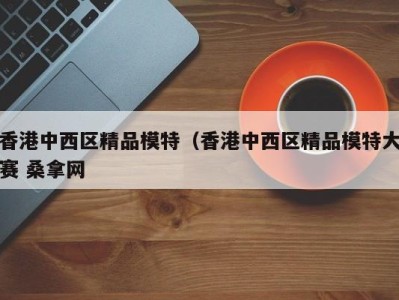 苏州香港中西区精品模特（香港中西区精品模特大赛 桑拿网