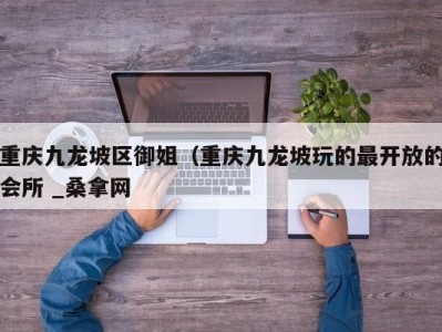 苏州重庆九龙坡区御姐（重庆九龙坡玩的最开放的会所 _桑拿网