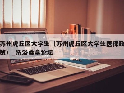 苏州虎丘区大学生（苏州虎丘区大学生医保政策）_洗浴桑拿论坛