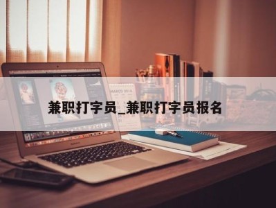 苏州兼职打字员_兼职打字员报名 