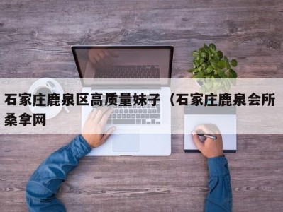 苏州石家庄鹿泉区高质量妹子（石家庄鹿泉会所 桑拿网