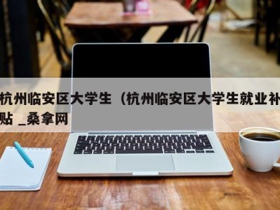 苏州杭州临安区大学生（杭州临安区大学生就业补贴 _桑拿网