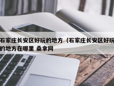 苏州石家庄长安区好玩的地方（石家庄长安区好玩的地方在哪里 桑拿网