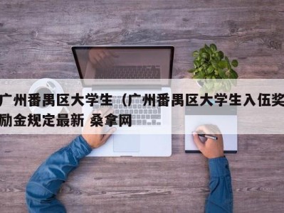 苏州广州番禺区大学生（广州番禺区大学生入伍奖励金规定最新 桑拿网