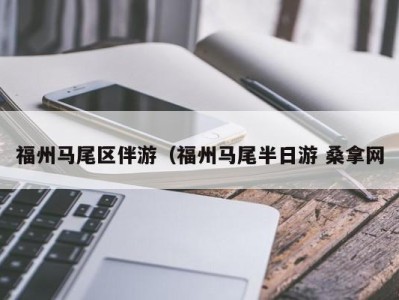 苏州福州马尾区伴游（福州马尾半日游 桑拿网