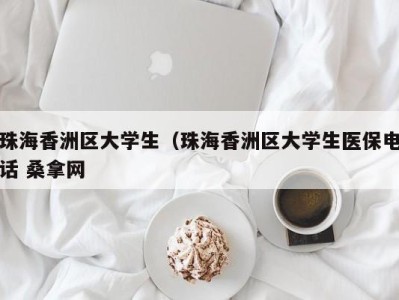 苏州珠海香洲区大学生（珠海香洲区大学生医保电话 桑拿网