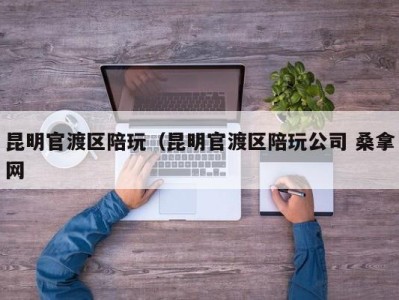 苏州昆明官渡区陪玩（昆明官渡区陪玩公司 桑拿网