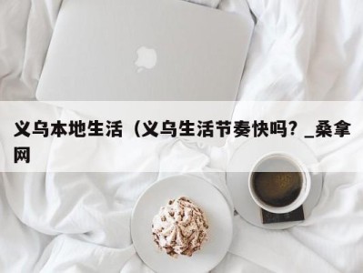 苏州义乌本地生活（义乌生活节奏快吗? _桑拿网