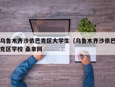 苏州乌鲁木齐沙依巴克区大学生（乌鲁木齐沙依巴克区学校 桑拿网