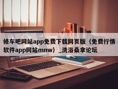 苏州修车吧网站app免费下载网页版（免费行情软件app网站mnw）_洗浴桑拿论坛