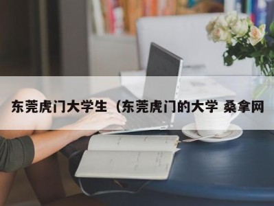 苏州东莞虎门大学生（东莞虎门的大学 桑拿网