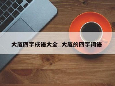 苏州大厦四字成语大全_大厦的四字词语 