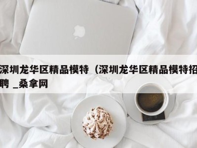 苏州深圳龙华区精品模特（深圳龙华区精品模特招聘 _桑拿网