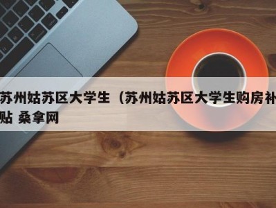 苏州姑苏区大学生（苏州姑苏区大学生购房补贴 桑拿网