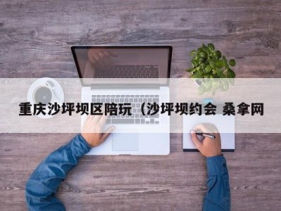 苏州重庆沙坪坝区陪玩（沙坪坝约会 桑拿网