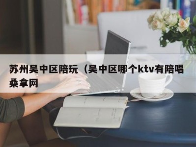 苏州吴中区陪玩（吴中区哪个ktv有陪唱 桑拿网