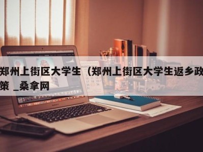 苏州郑州上街区大学生（郑州上街区大学生返乡政策 _桑拿网