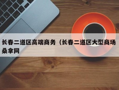 苏州长春二道区高端商务（长春二道区大型商场 桑拿网