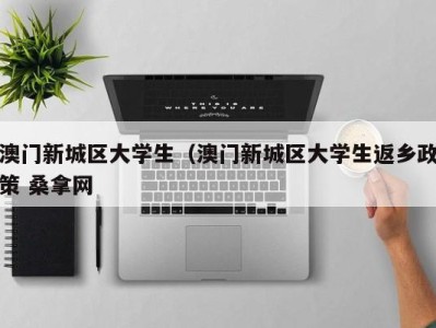 苏州澳门新城区大学生（澳门新城区大学生返乡政策 桑拿网