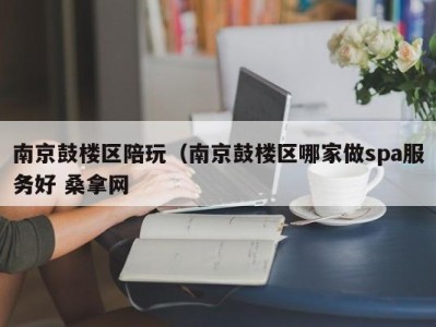 苏州南京鼓楼区陪玩（南京鼓楼区哪家做spa服务好 桑拿网