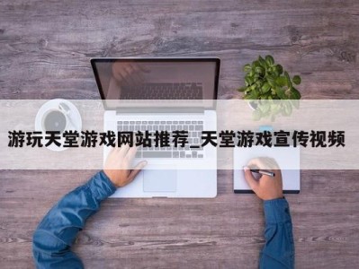 苏州游玩天堂游戏网站推荐_天堂游戏宣传视频 