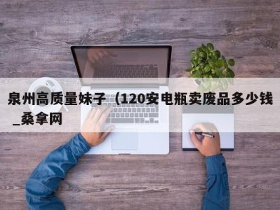 苏州泉州高质量妹子（120安电瓶卖废品多少钱 _桑拿网