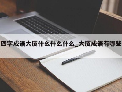 苏州四字成语大厦什么什么什么_大厦成语有哪些 