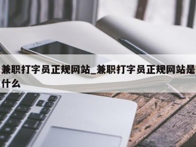 苏州兼职打字员正规网站_兼职打字员正规网站是什么 