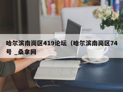 苏州哈尔滨南岗区419论坛（哈尔滨南岗区74号 _桑拿网