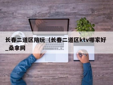 苏州长春二道区陪玩（长春二道区ktv哪家好 _桑拿网