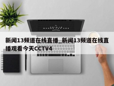 苏州新闻13频道在线直播_新闻13频道在线直播观看今天CCTV4 