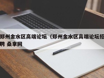 苏州郑州金水区高端论坛（郑州金水区高端论坛招聘 桑拿网