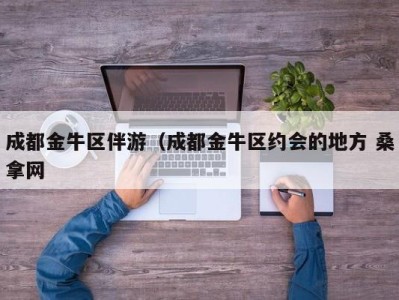 苏州成都金牛区伴游（成都金牛区约会的地方 桑拿网