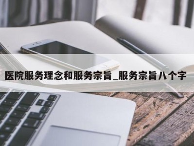 苏州医院服务理念和服务宗旨_服务宗旨八个字 