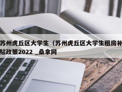 苏州虎丘区大学生（苏州虎丘区大学生租房补贴政策2022 _桑拿网