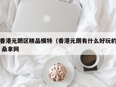 苏州香港元朗区精品模特（香港元朗有什么好玩的 桑拿网