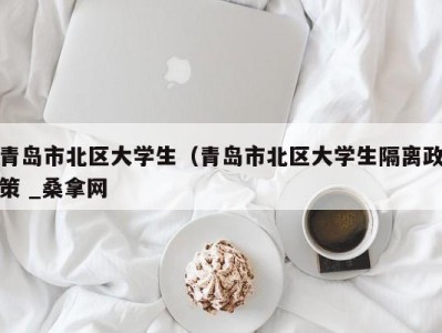 苏州青岛市北区大学生（青岛市北区大学生隔离政策 _桑拿网