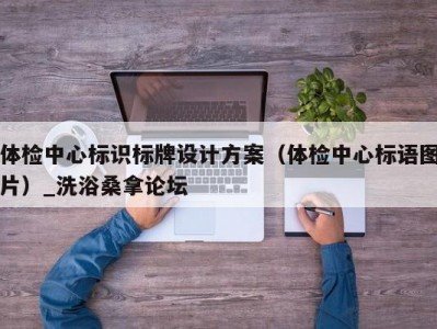 苏州体检中心标识标牌设计方案（体检中心标语图片）_洗浴桑拿论坛