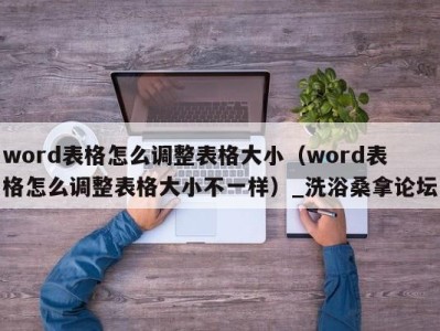 苏州word表格怎么调整表格大小（word表格怎么调整表格大小不一样）_洗浴桑拿论坛