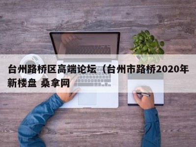 苏州台州路桥区高端论坛（台州市路桥2020年新楼盘 桑拿网