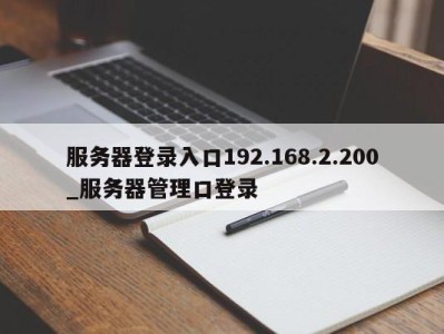 苏州服务器登录入口192.168.2.200_服务器管理口登录 