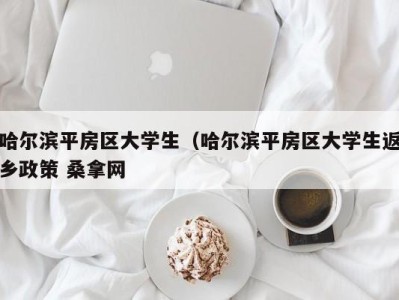 苏州哈尔滨平房区大学生（哈尔滨平房区大学生返乡政策 桑拿网