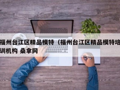 苏州福州台江区精品模特（福州台江区精品模特培训机构 桑拿网