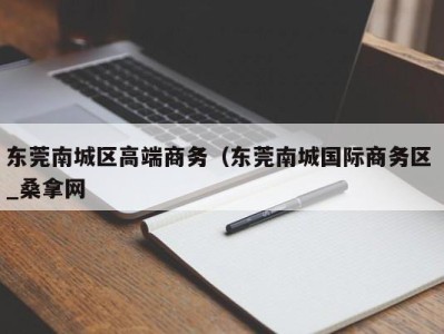 苏州东莞南城区高端商务（东莞南城国际商务区 _桑拿网