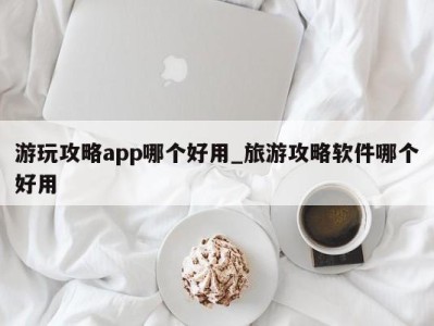 苏州游玩攻略app哪个好用_旅游攻略软件哪个好用 