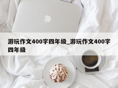 苏州游玩作文400字四年级_游玩作文400字四年级 